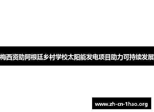 梅西资助阿根廷乡村学校太阳能发电项目助力可持续发展