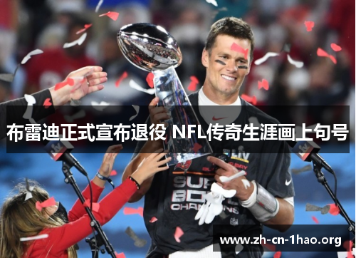 布雷迪正式宣布退役 NFL传奇生涯画上句号