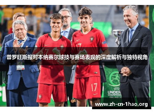 普罗旺斯报对本纳赛尔球技与赛场表现的深度解析与独特视角