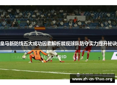皇马新防线五大成功因素解析展现球队防守实力提升秘诀