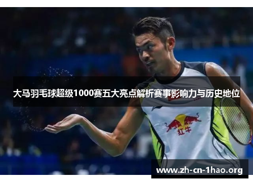 大马羽毛球超级1000赛五大亮点解析赛事影响力与历史地位