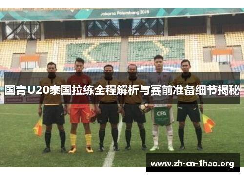 国青U20泰国拉练全程解析与赛前准备细节揭秘