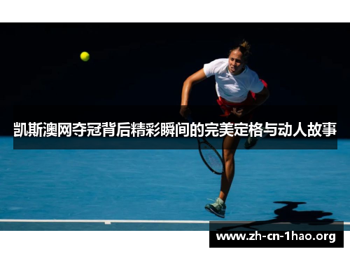 凯斯澳网夺冠背后精彩瞬间的完美定格与动人故事