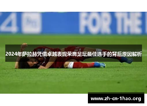 2024年萨拉赫凭借卓越表现荣膺足坛最佳选手的背后原因解析