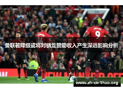 曼联若降级或将对骁龙赞助收入产生深远影响分析