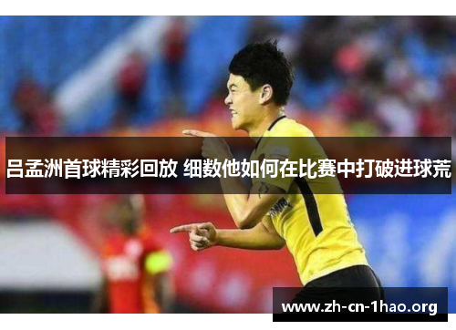 吕孟洲首球精彩回放 细数他如何在比赛中打破进球荒
