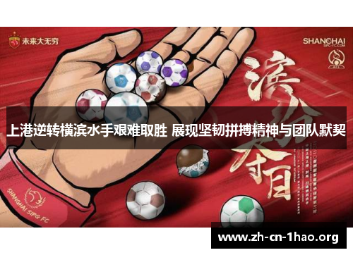 上港逆转横滨水手艰难取胜 展现坚韧拼搏精神与团队默契