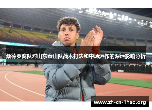 桑德罗离队对山东泰山队战术打法和中场运作的深远影响分析