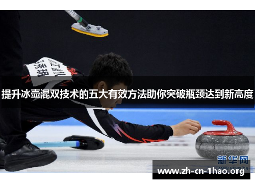 提升冰壶混双技术的五大有效方法助你突破瓶颈达到新高度