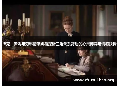 沃克、安妮与劳琳情感纠葛探析三角关系背后的心灵博弈与情感抉择