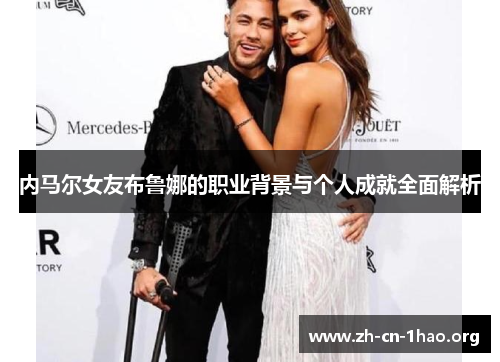 内马尔女友布鲁娜的职业背景与个人成就全面解析