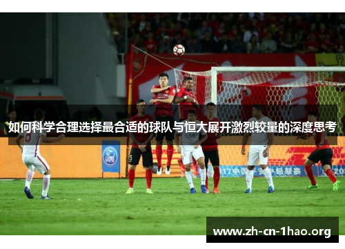 如何科学合理选择最合适的球队与恒大展开激烈较量的深度思考