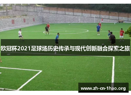 欧冠杯2021足球场历史传承与现代创新融合探索之旅