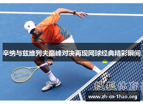 辛纳与兹维列夫巅峰对决再现网球经典精彩瞬间 辛纳与兹维列夫巅峰对决再现网球经典精彩瞬间
