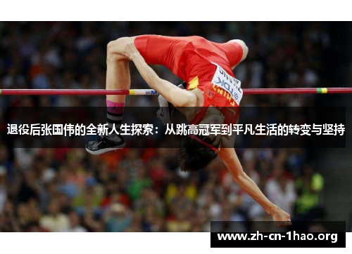 退役后张国伟的全新人生探索:从跳高冠军到平凡生活的转变与坚持 退役后张国伟的全新人生探索:从跳高冠军到平凡生活的转变与坚持