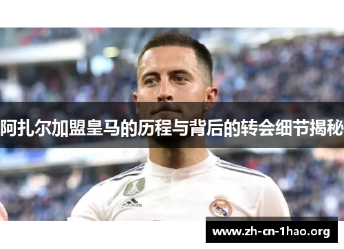 阿扎尔加盟皇马的历程与背后的转会细节揭秘