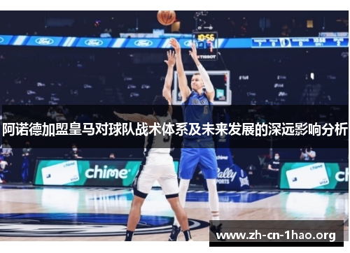 阿诺德加盟皇马对球队战术体系及未来发展的深远影响分析