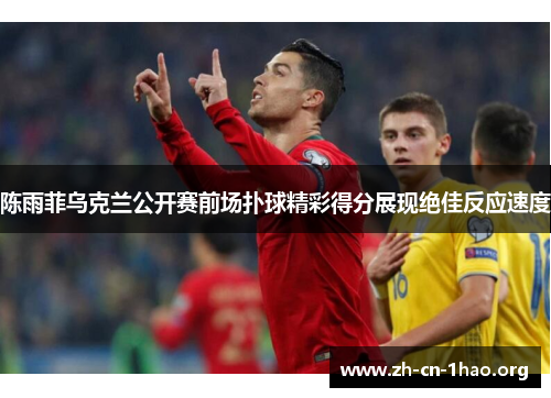 陈雨菲乌克兰公开赛前场扑球精彩得分展现绝佳反应速度