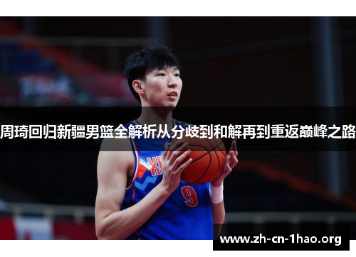 周琦回归新疆男篮全解析从分歧到和解再到重返巅峰之路
