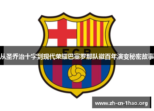 从圣乔治十字到现代荣耀巴塞罗那队徽百年演变秘密故事