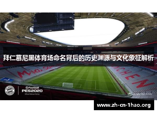 拜仁慕尼黑体育场命名背后的历史渊源与文化象征解析