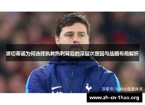 波切蒂诺为何选择执教热刺背后的深层次原因与战略布局解析