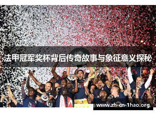 法甲冠军奖杯背后传奇故事与象征意义探秘