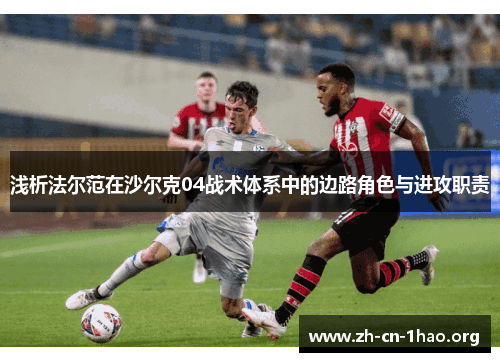 浅析法尔范在沙尔克04战术体系中的边路角色与进攻职责 浅析法尔范在沙尔克04战术体系中的边路角色与进攻职责