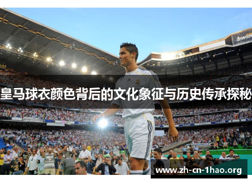皇马球衣颜色背后的文化象征与历史传承探秘