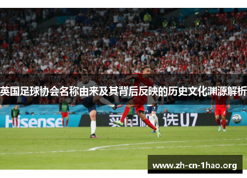 英国足球协会名称由来及其背后反映的历史文化渊源解析