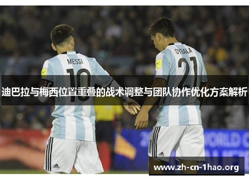 迪巴拉与梅西位置重叠的战术调整与团队协作优化方案解析