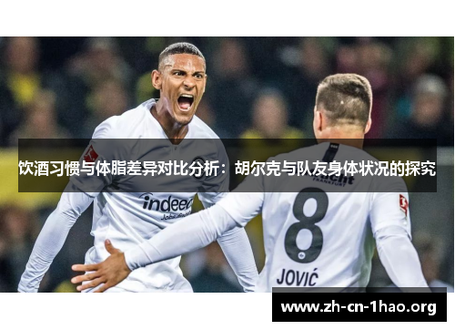 饮酒习惯与体脂差异对比分析：胡尔克与队友身体状况的探究