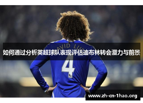 如何通过分析英超球队表现评估迪布林转会潜力与前景