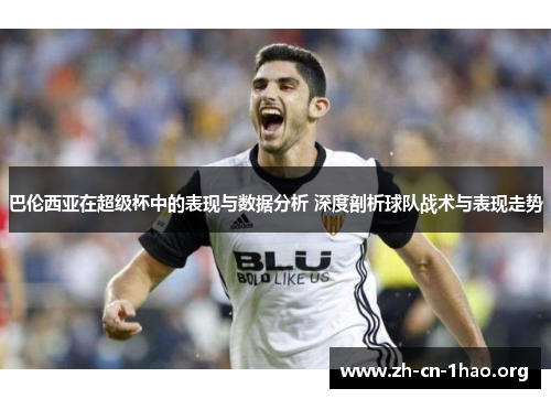 巴伦西亚在超级杯中的表现与数据分析 深度剖析球队战术与表现走势