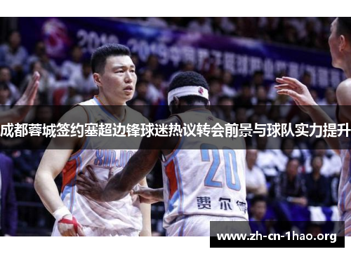 成都蓉城签约塞超边锋球迷热议转会前景与球队实力提升