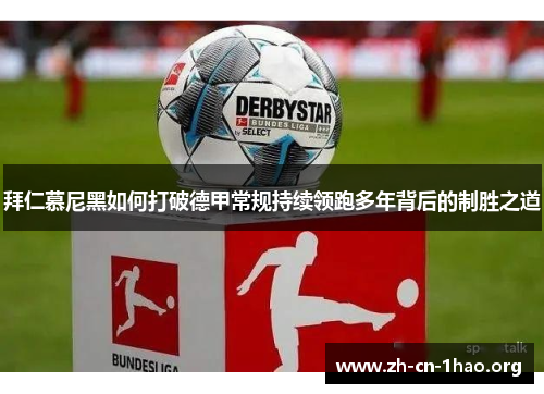 拜仁慕尼黑如何打破德甲常规持续领跑多年背后的制胜之道