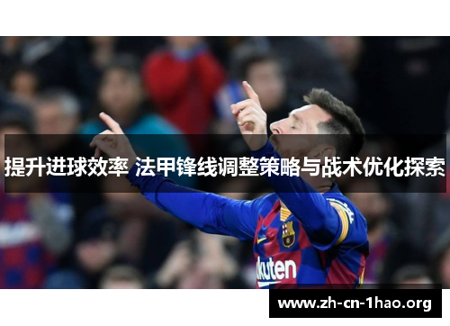 提升进球效率 法甲锋线调整策略与战术优化探索