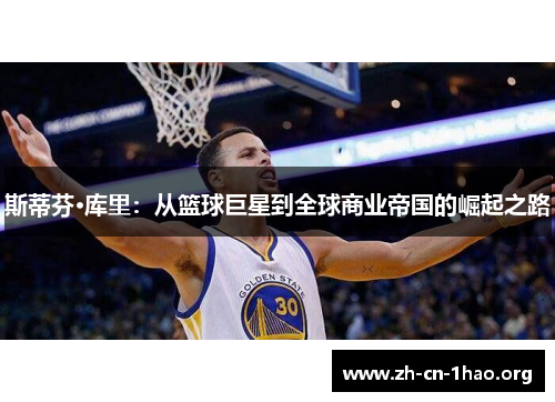斯蒂芬·库里：从篮球巨星到全球商业帝国的崛起之路