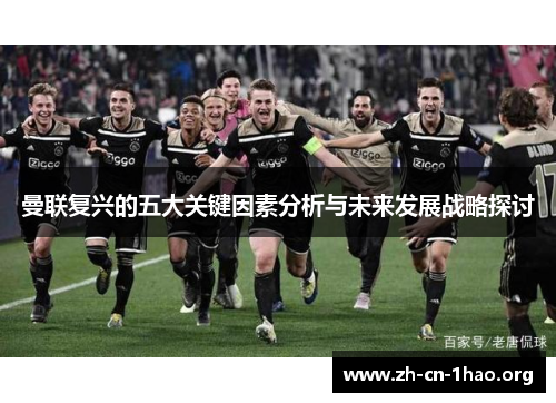 曼联复兴的五大关键因素分析与未来发展战略探讨