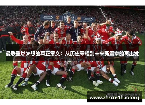曼联重燃梦想的真正意义：从历史荣耀到未来新篇章的再出发