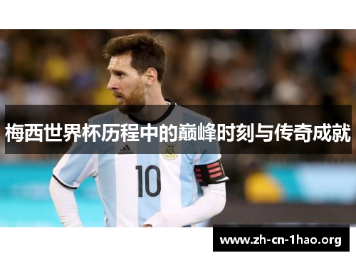 梅西世界杯历程中的巅峰时刻与传奇成就