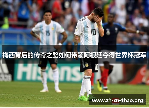 梅西背后的传奇之路如何带领阿根廷夺得世界杯冠军