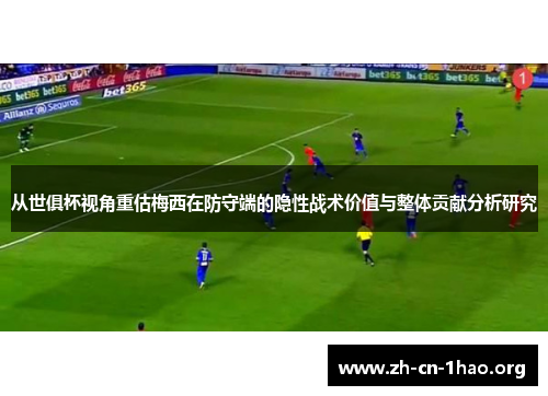 从世俱杯视角重估梅西在防守端的隐性战术价值与整体贡献分析研究