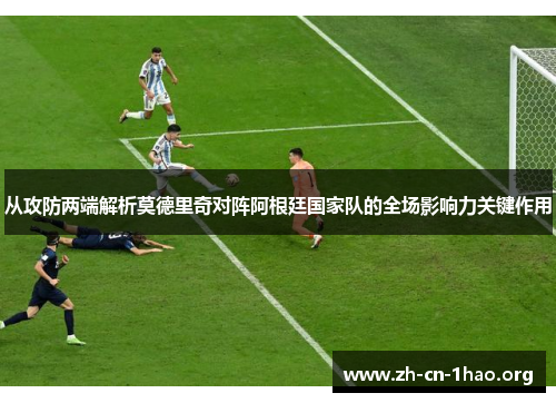 从攻防两端解析莫德里奇对阵阿根廷国家队的全场影响力关键作用